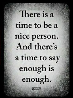 a quote that says there is a time to be a nice person and there's a time to say enough is enough