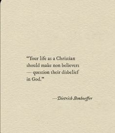 a quote that reads your life as a christian should make non belivers question their disbelif in god