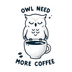 an owl sitting on top of a coffee cup with the words owl need more coffee