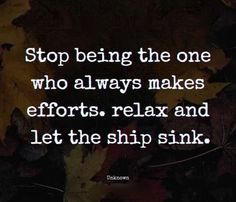 a quote that says stop being the one who always makes efforts relax and let the ship sink