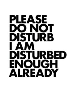 the words please do not disturb i am disturbed enough already are in black and white