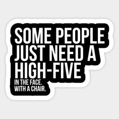 some people just need a high - five in the face with a chair sticker