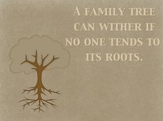 a family tree can wither if no one tends to its roots