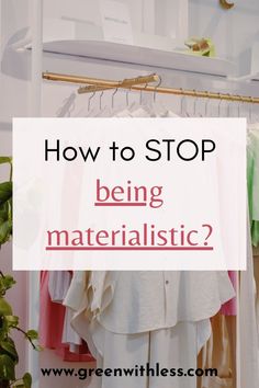 clothes hanging on racks with the words how to stop being materialistic?