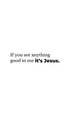 the words if you see anything good in me it's jesus on a white background