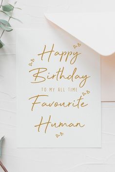 a card with the words happy birthday to my all time favorite human