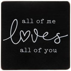 a black and white sign that says all of me loves all of you