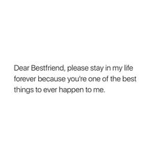 the words dear best friend, please stay in my life forever because you're one of the best things to ever happen to me