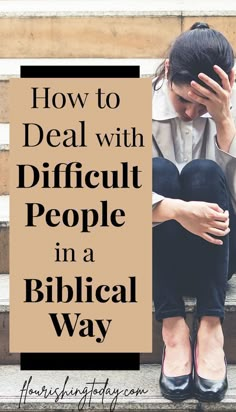 a woman sitting on steps with her head in her hands and the words how to deal with difficult people in a biblical way