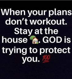 a black background with the words, when your plans don't workout stay at the house god is trying to protect you