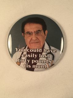 a button with the words you could have easily lost thirty pounds it's mine