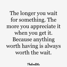 a quote that says the longer you wait for something, the more you appreciate it when you