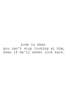 the words love is when you can't stop looking at him, even if he'll never look back