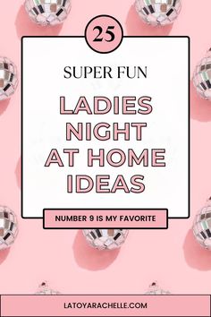 Eye-catching Pinterest pin displaying '25 Super Fun Ladies Night at Home Ideas' in bold lettering, framed by a white border on a pink background, with multiple disco balls. Tagline states 'Number 9 is my favorite' with a reference to latoyarachelle.com at the bottom Games For Ladies Night Small Groups, Ladies Brunch Activities, Diy Ladies Night Ideas, Ladies Night Activities, Ladies Night Themes, Ladies Night Theme Ideas, Craft For Ladies Night