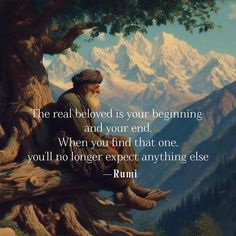 the real beloved is your beginning and your end when you find that one, you'll no longer expect anything else - rumi