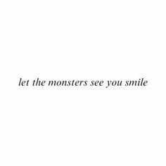 the words let the monsters see you smile written in black ink on a white background