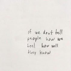 a piece of paper with writing on it that says if we don't tell people how we feel how will they know