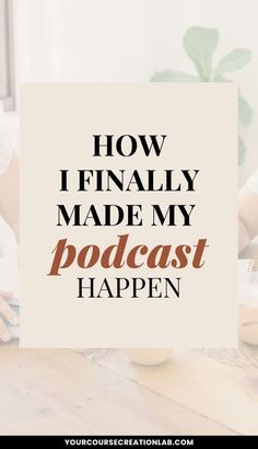 the words how i finally made my podcast happen in front of a woman sitting at a table