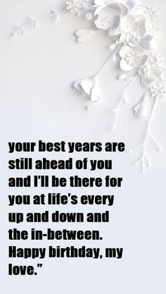 a birthday card with the words, your best years are still ahead of you and i'll be there for you at life's every up and down and the
