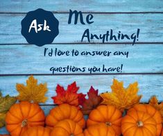 some pumpkins and leaves on a blue wooden background with the words ask me anything i'd love to answer any questions you have