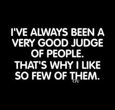 i've always been a very good judge of people that's why i like so few of them