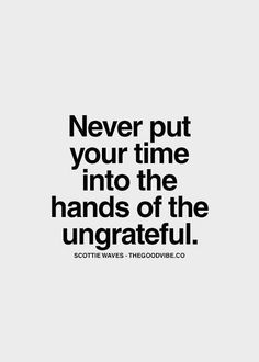 a quote that says never put your time into the hands of the ungrateful