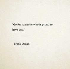 a quote from frank ocean that says go for someone who is proud to have you