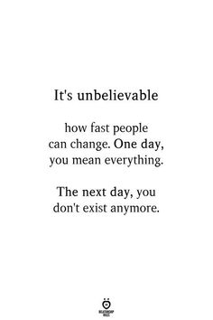 an image with the words it's unbelevable how fast people can change one day, you mean everything