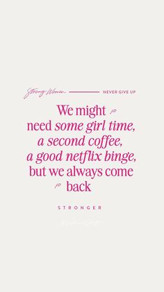 a pink quote with the words we might need some girl time, a second coffee, a good netflix binge, but we always come back