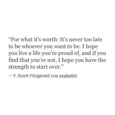 the quote for what it's worth is never too late to be whoever you want to