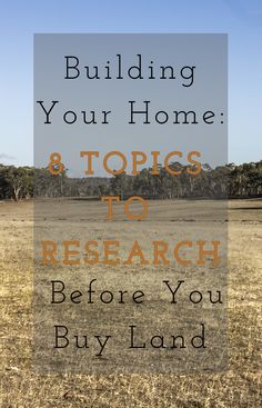 a field with the words building your home 8 topics to research before you buy land