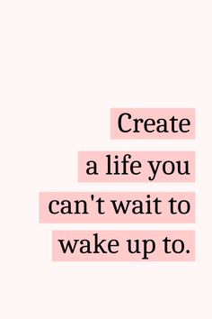 a quote that says, create a life you can't wait to wake up to