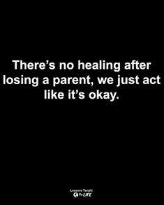 there's no healing after losing a parent, we just act like it's okay