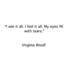 virginia woolf quote about fear and tears on white background with black lettering that reads, i see it all i feel it all my eyes fill