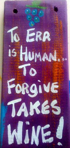 a sign that says to err is human to forgive takes wine