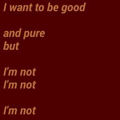 the words i want to be good and pure but i'm not i'm not i'm not i'm not