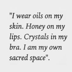 a quote that reads, i wear oils on my skin honey on my lips crystals in my bra i am my own sacred space