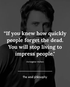 a man in black and white with the quote if you knew how quickly people forget the dead, you will stop living to imppress people