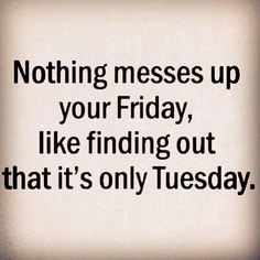 a quote that says nothing messes up your friday, like finding out that it's only tuesday