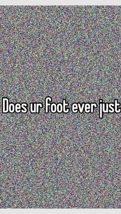 a tv screen with the words what does ur foot ever just do?