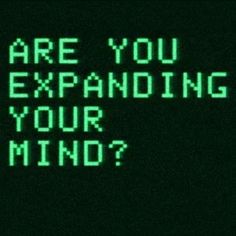 the words are you expanding your mind? written in green on a black background