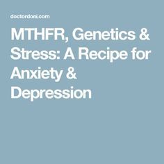 MTHFR, Genetics & Stress: A Recipe for Anxiety & Depression What Is Fear, Feeling Better, Autoimmune Disease, Whole Body, Genetic