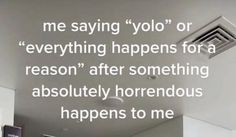 the words on the wall say, me saying yolo or everything happens for a reason after something absolutely tremendous happens to me