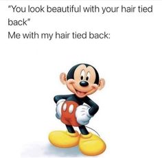 a cartoon mickey mouse with the caption you look beautiful with your hair tied back me with my hair tied back