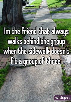 a sidewalk with the words i'm the friend that always walks behind the group when the sidewalk doesn't fit a group of three