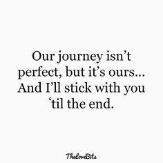 a quote that reads our journey isn't perfect, but it's ours and i'll stick with you til the end