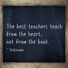 the best teachers teach from the heart, not from the book unknown on a blackboard