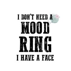 the words i don't need a mood ring, i have a face on it