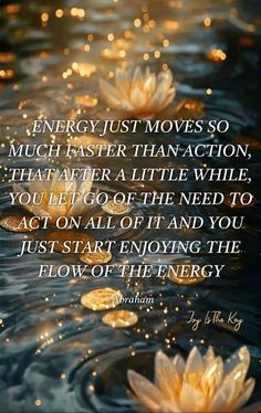 some water lilies floating on top of a body of water with the quote energy just moves so much faster than action that after a little while you get