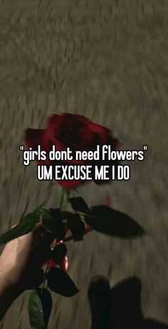 someone holding a rose in their hand with the caption girls don't need flowers um exuse me i do